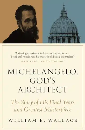 Michelangelo, God's Architect The Story of His Final Years and Greatest Masterpiece