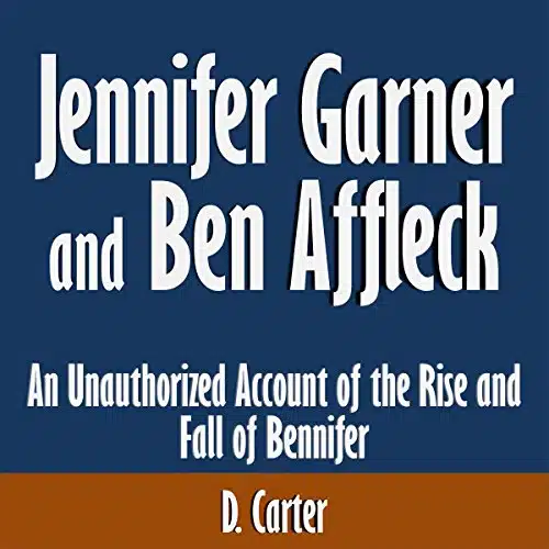 Jennifer Garner and Ben Affleck An Unauthorized Account of the Rise and Fall of Bennifer