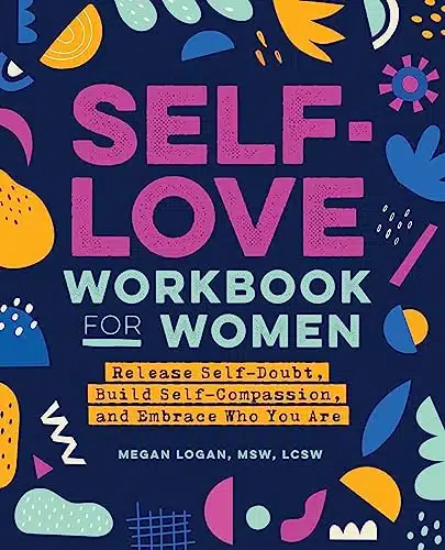 Self Love Workbook for Women Release Self Doubt, Build Self Compassion, and Embrace Who You Are (Self Love Workbook and Journal)