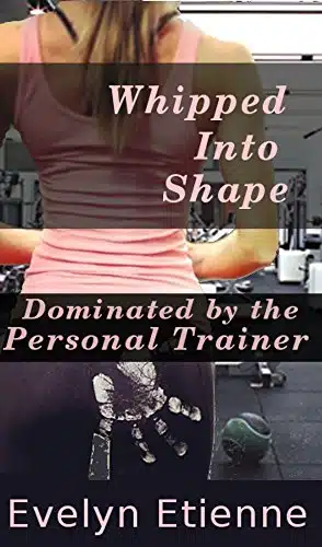 Whipped into Shape Dominated by the Personal Trainer (BDSM Denial Domination Alpha) Book